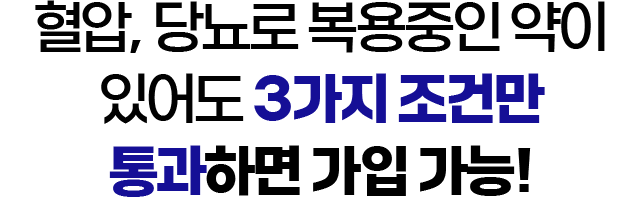 혈압, 당뇨로 복용중인 약이 있어도 3가지 조건만 통과하면 가입 가능!