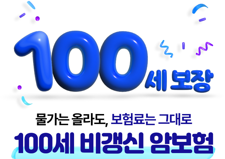 100세 보장. 물가는 올라도, 보험료는 그대로. 100세 비갱신 암보험