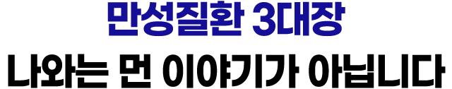 만성질환 3대장 나와는 먼 이야기가 아닙니다
