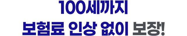 100세까지 보험료 인상 없이 보장!