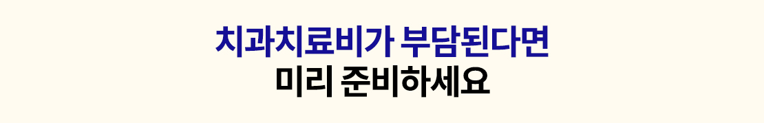 치과치료비가 부담된다면 미리 준비하새요.