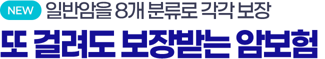 NEW 일반암을 8개 분류로 각각 보장. 또 걸려도 보장받는 암보험