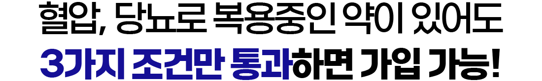 혈압, 당뇨로 복용중인 약이 있어도 3가지 조건만 통과하면 가입 가능!