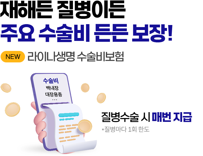 재해든 질병이든 주요 수술비 든든 보장! NEW 라이나생명 수술비보험. 질병수술 시 매번 지급 *질병마다 1회 한도