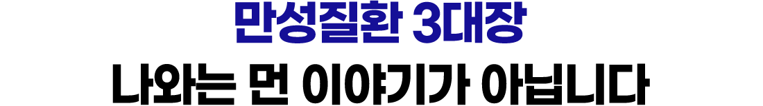 만성질환 3대장 나와는 먼 이야기가 아닙니다