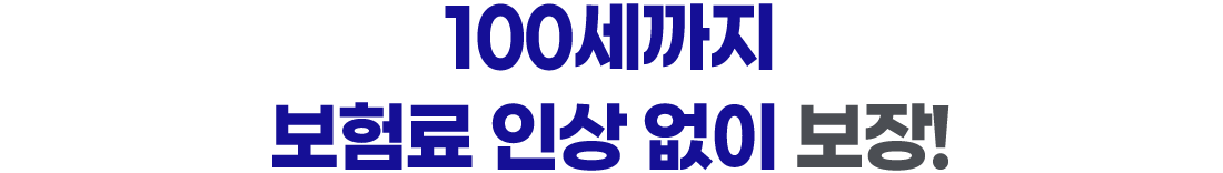 100세까지 보험료 인상 없이 보장!