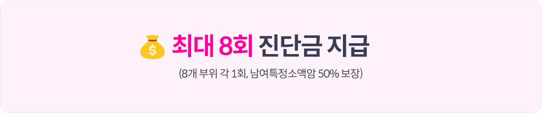 최대 8회 진단금 지급 (8개 부위 각 1회,  남여특정소액암  50% 보장)