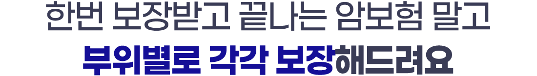 한번 보장받고 끝나는 암보험 말고 부위별로 각각 보장해드려요