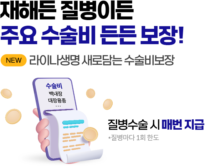 재해든 질병이든 주요 수술비 든든 보장! NEW 라이나생명 새로담는 수술비보장. 질병수술 시 매번 지급 *질병마다 1회 한도