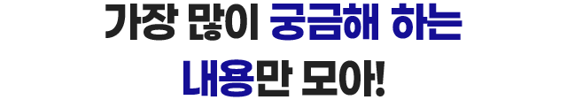 가장 많이 궁금해 하는 내용만 모아!