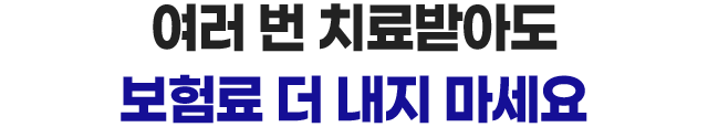 여러 번 치료받아도 보험료 더 내지 마세요