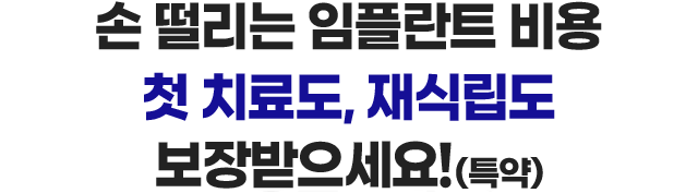 손 떨리는 임플란트 비용 첫 치료도, 재식립도 보장받으세요!(특약)