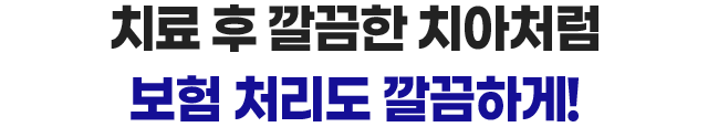 치료 후 깔끔한 치아처럼 보험 처리도 깔끔하게!