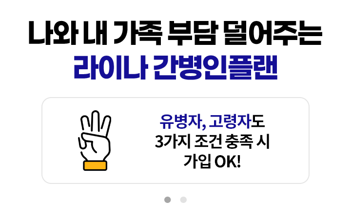 나와 내 가족 부담 덜어주는 라이나 간병인플랜. 유병자, 고령자도 3가지 조건 충족 시 가입 OK! 간병인 비용 일당 최대 15만원 보장(특약)